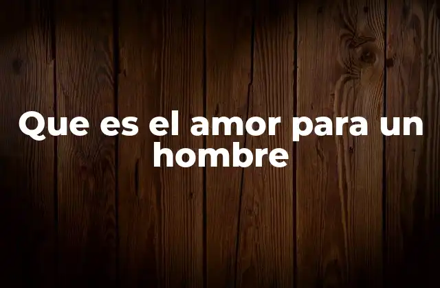 Que es el Amor para un Hombre