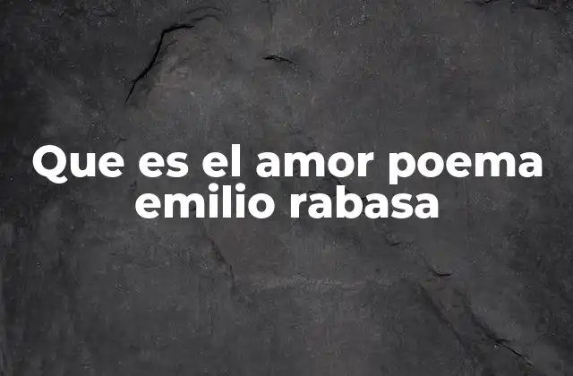 Que es el Amor Poema Emilio Rabasa
