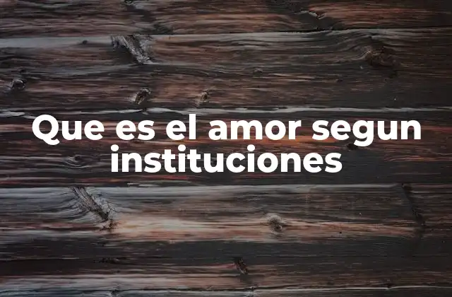 Que es el Amor Segun Instituciones