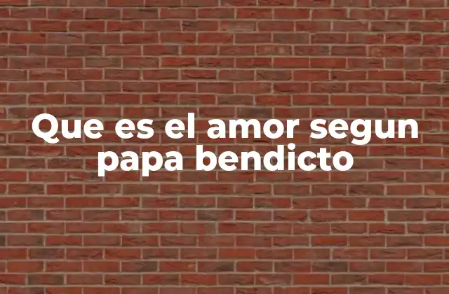 Que es el Amor Segun Papa Bendicto