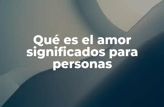Qué es el Amor Significados para Personas 2 El amor como conexión emocional y social