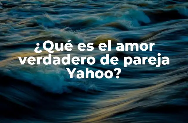 ¿qué es el Amor Verdadero de Pareja Yahoo?