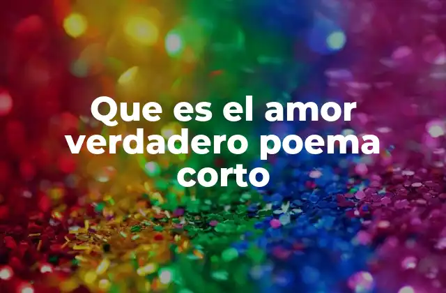 Que es el Amor Verdadero Poema Corto