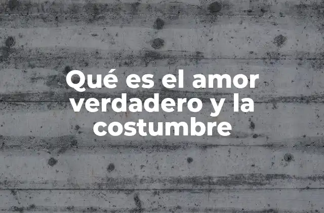 Qué es el Amor Verdadero y la Costumbre