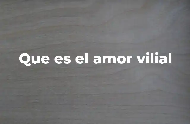 Que es el Amor Vilial