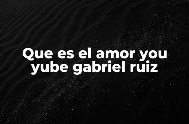 Que es el Amor You Yube Gabriel Ruiz 2 La evolución emocional de una conexión única