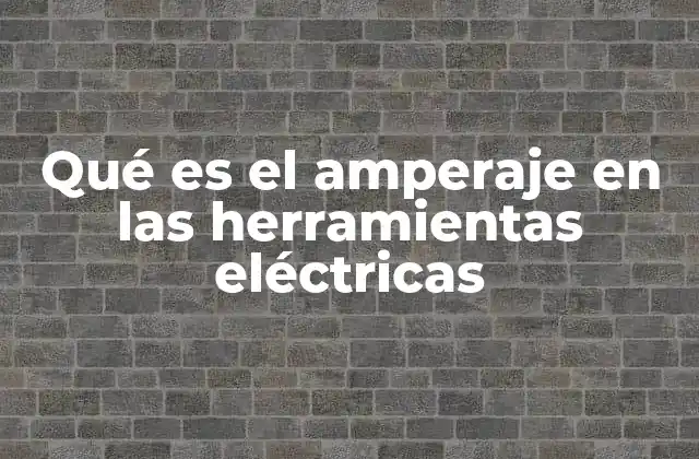 Qué es el Amperaje en las Herramientas Eléctricas