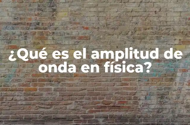 ¿qué es el Amplitud de Onda en Física?