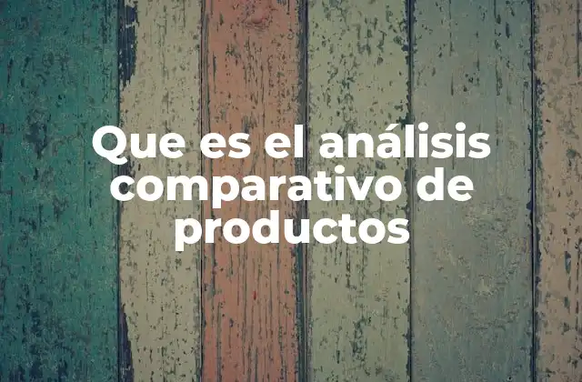 Que es el Análisis Comparativo de Productos