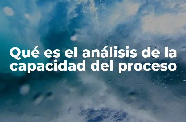 Qué es el Análisis de la Capacidad Del Proceso