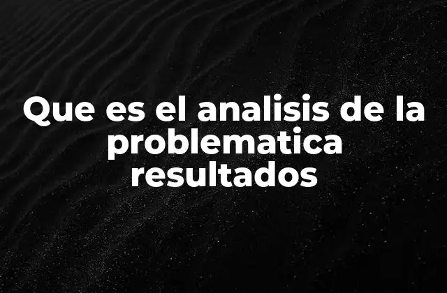 Que es el Analisis de la Problematica Resultados