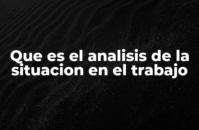 Que es el Analisis de la Situacion en el Trabajo