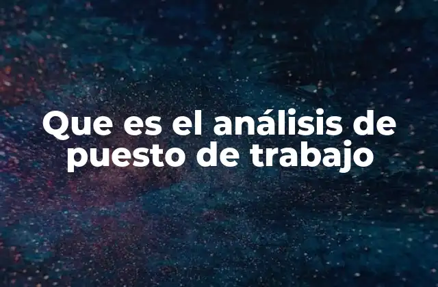 Que es el Análisis de Puesto de Trabajo 2 La importancia del análisis en la gestión de recursos humanos
