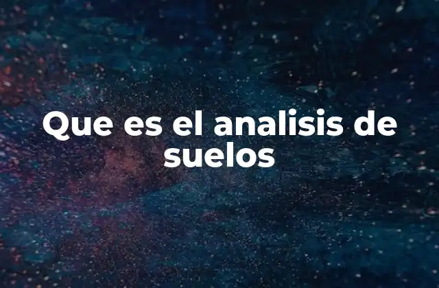 Que es el Analisis de Suelos 2 Comprendiendo la importancia del estudio del suelo