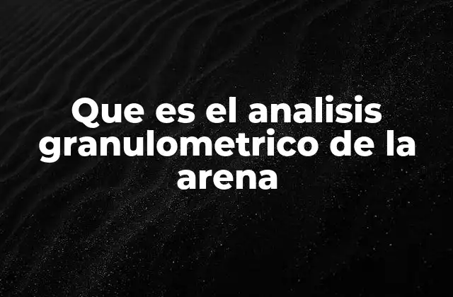 Que es el Analisis Granulometrico de la Arena