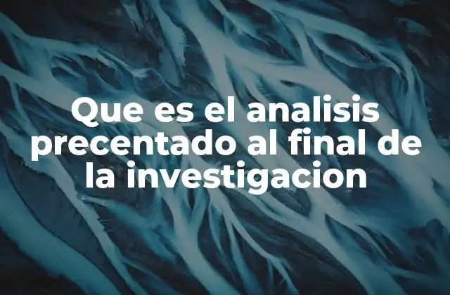 Que es el Analisis Precentado Al Final de la Investigacion