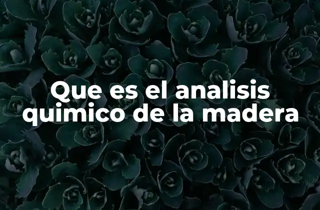 Que es el Analisis Quimico de la Madera