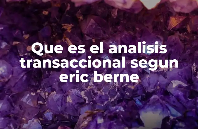 Que es el Analisis Transaccional Segun Eric Berne