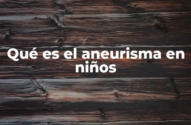 Qué es el Aneurisma en Niños