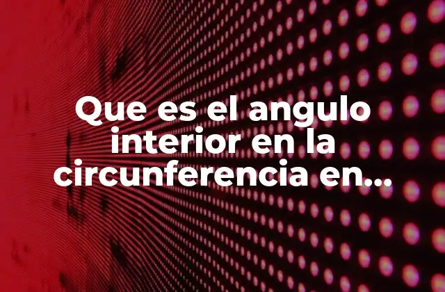 Que es el Angulo Interior en la Circunferencia en Matematicas 2 Relación entre los ángulos interiores y las propiedades de la circunferencia