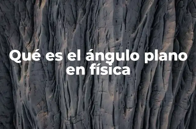 Qué es el Ángulo Plano en Física 2 La importancia del ángulo plano en la representación espacial