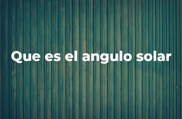 Que es el Angulo Solar