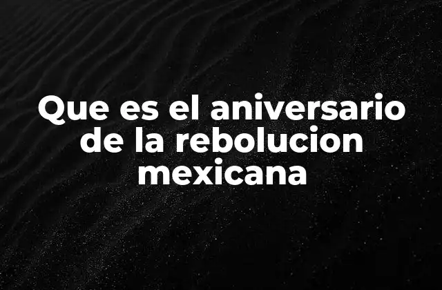 Que es el Aniversario de la Rebolucion Mexicana