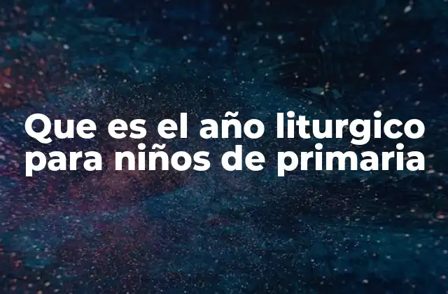 Que es el Año Liturgico para Niños de Primaria
