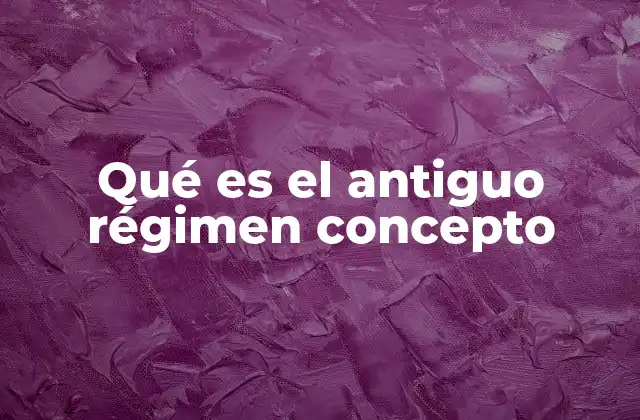 Qué es el Antiguo Régimen Concepto