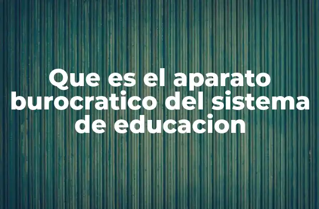 Que es el Aparato Burocratico Del Sistema de Educacion
