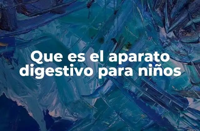 Que es el Aparato Digestivo para Niños