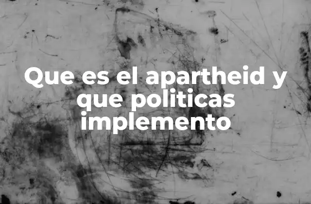 Que es el Apartheid y que Politicas Implemento