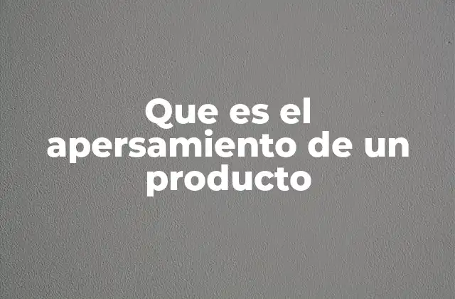 Que es el Apersamiento de un Producto