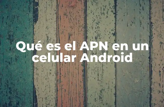 Qué es el Apn en un Celular Android