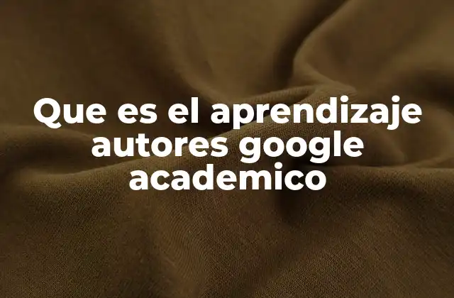 Que es el Aprendizaje Autores Google Academico
