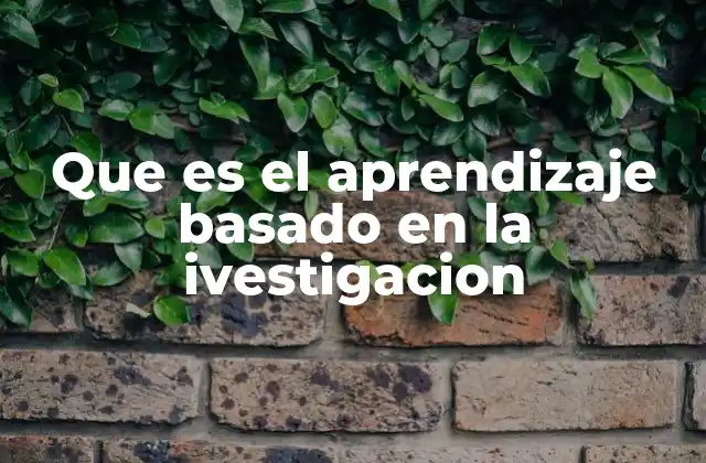 Que es el Aprendizaje Basado en la Ivestigacion