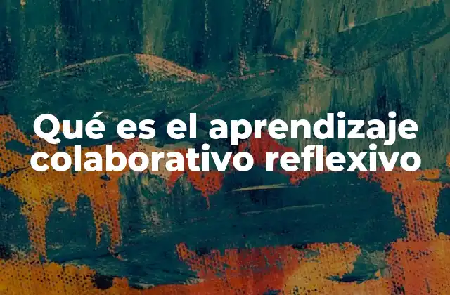 Qué es el Aprendizaje Colaborativo Reflexivo