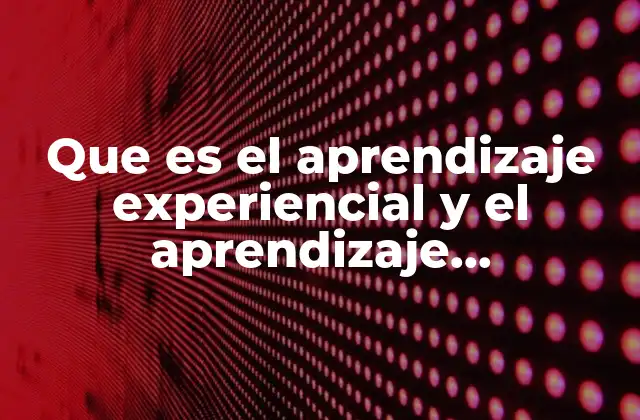 Que es el Aprendizaje Experiencial y el Aprendizaje Independiente