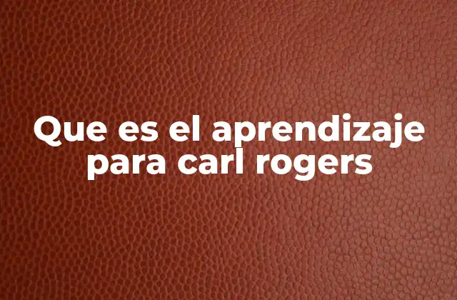 Que es el Aprendizaje para Carl Rogers