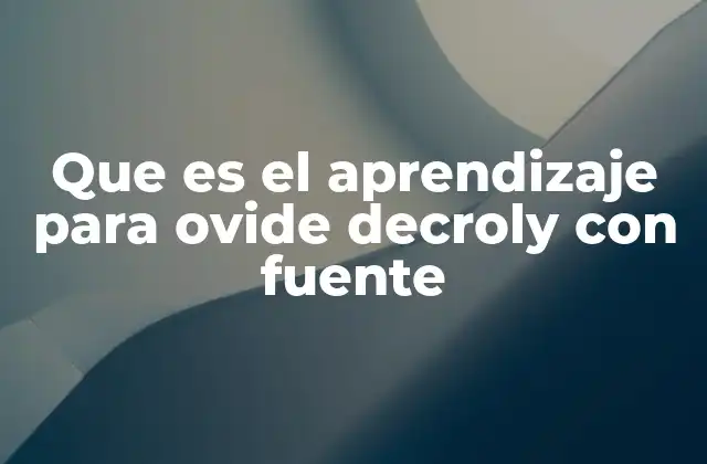 Que es el Aprendizaje para Ovide Decroly con Fuente