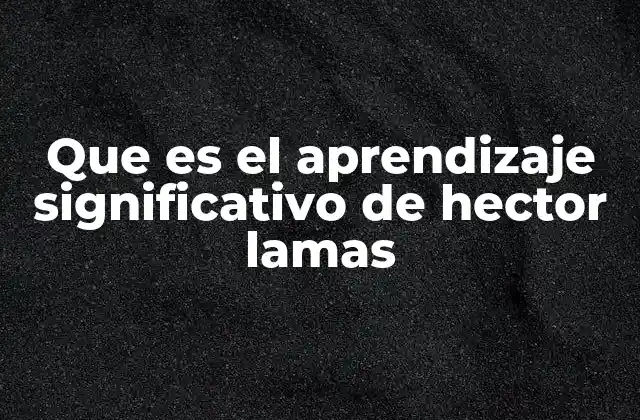Que es el Aprendizaje Significativo de Hector Lamas