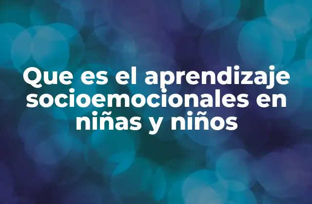 Que es el Aprendizaje Socioemocionales en Niñas y Niños