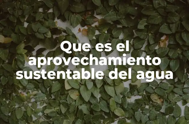 Que es el Aprovechamiento Sustentable Del Agua