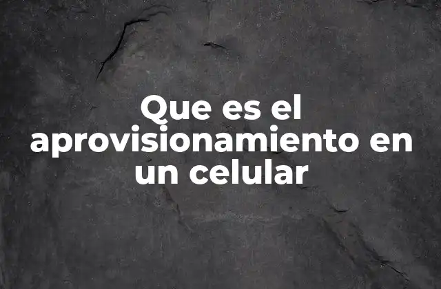 Que es el Aprovisionamiento en un Celular