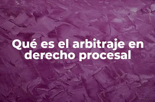 Qué es el Arbitraje en Derecho Procesal
