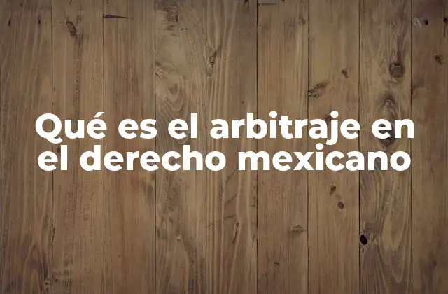Qué es el Arbitraje en el Derecho Mexicano