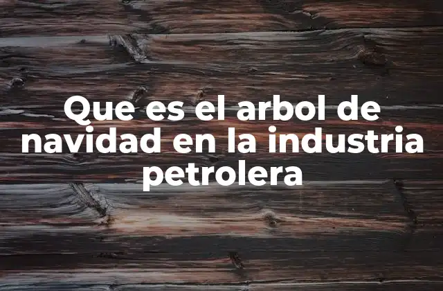Que es el Arbol de Navidad en la Industria Petrolera