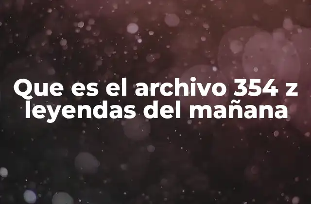 Que es el Archivo 354 Z Leyendas Del Mañana