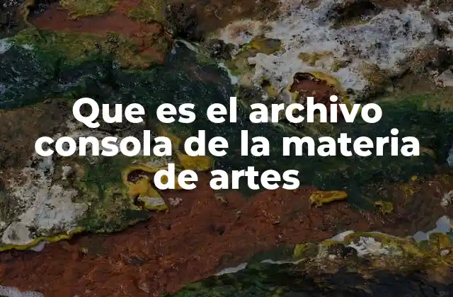 Que es el Archivo Consola de la Materia de Artes
