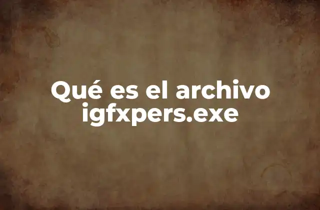 Qué es el Archivo Igfxpers.exe 2 Inteligencia gráfica y su impacto en el rendimiento del sistema